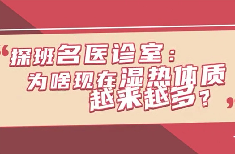 探班名医诊室：为啥现在湿热体质越来越多？
